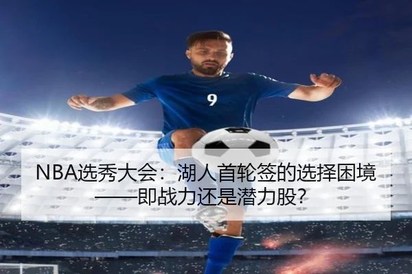 NBA选秀大会：湖人首轮签的选择困境——即战力还是潜力股？
